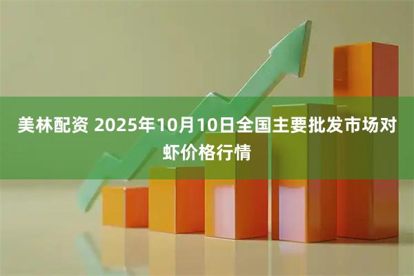 美林配资 2025年10月10日全国主要批发市场对虾价格行情