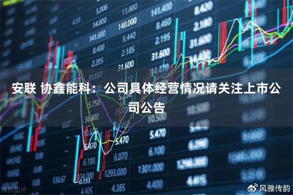 安联 协鑫能科：公司具体经营情况请关注上市公司公告