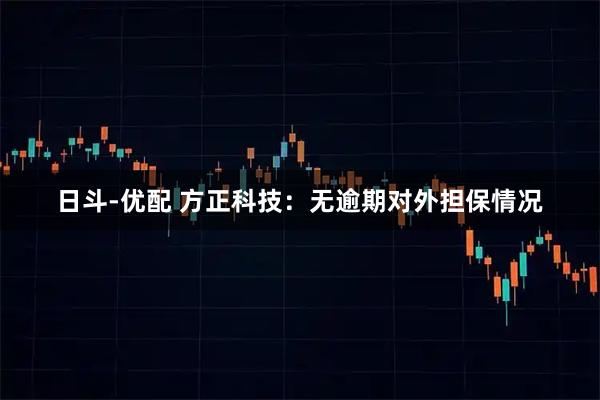 日斗-优配 方正科技：无逾期对外担保情况