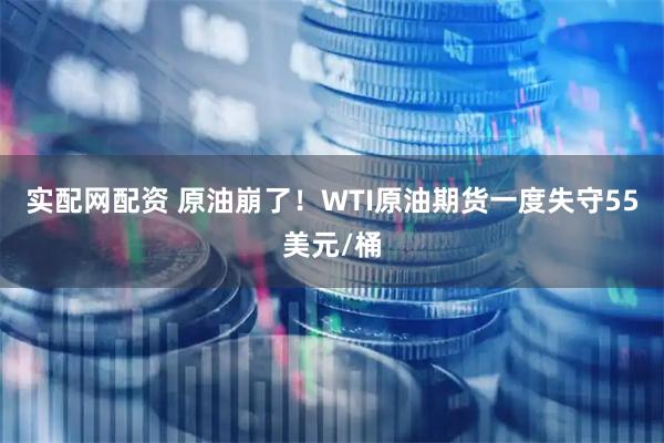 实配网配资 原油崩了！WTI原油期货一度失守55美元/桶