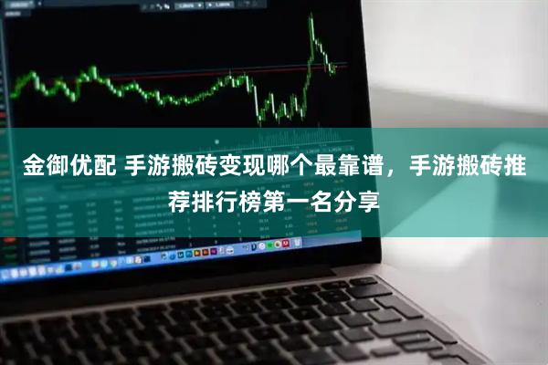 金御优配 手游搬砖变现哪个最靠谱，手游搬砖推荐排行榜第一名分享