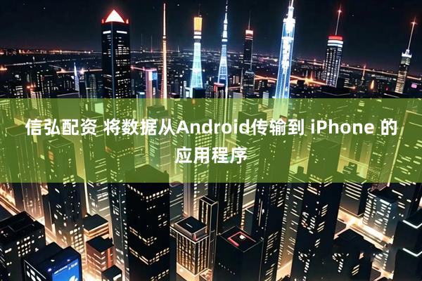 信弘配资 将数据从Android传输到 iPhone 的应用程序