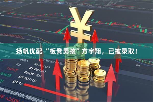 扬帆优配 “板凳男孩”方宇翔，已被录取！